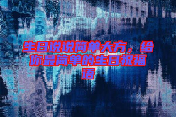 生日說說簡單大方，給你最簡單的生日祝福語