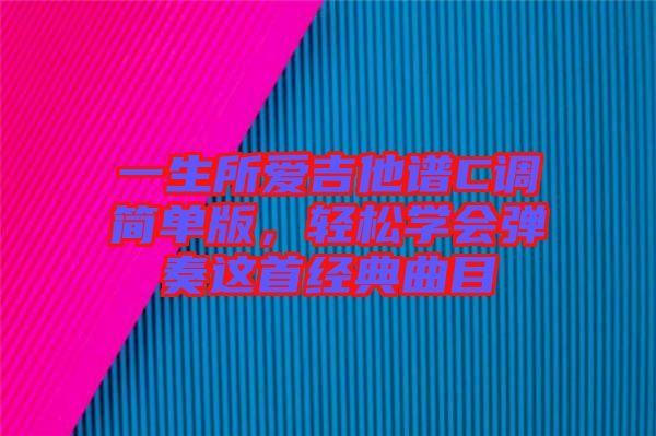 一生所愛吉他譜C調(diào)簡單版，輕松學會彈奏這首經(jīng)典曲目
