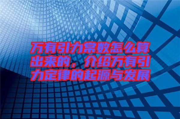 萬有引力常數(shù)怎么算出來的，介紹萬有引力定律的起源與發(fā)展