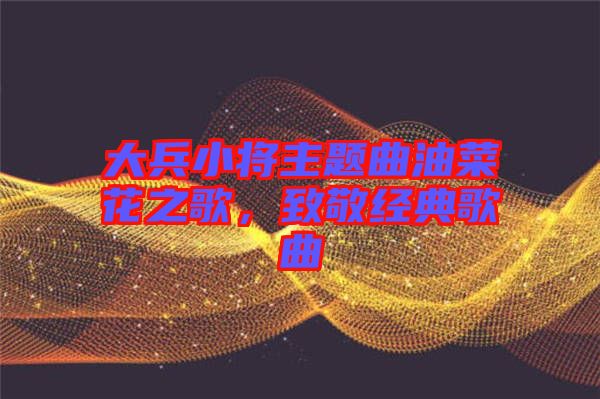 大兵小將主題曲油菜花之歌，致敬經(jīng)典歌曲