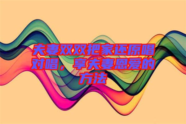 夫妻雙雙把家還原唱對唱，享夫妻恩愛的方法