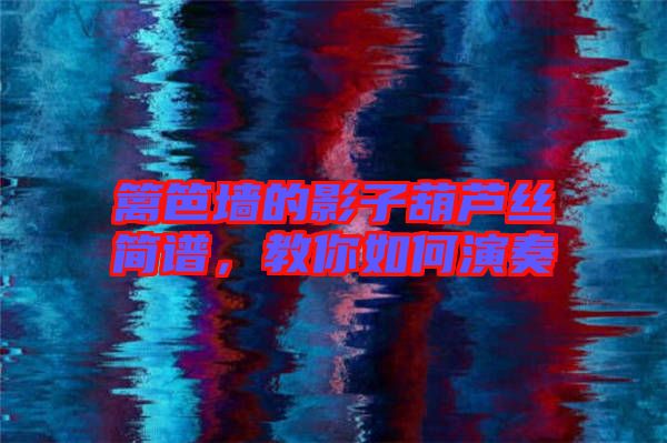 籬笆墻的影子葫蘆絲簡(jiǎn)譜，教你如何演奏