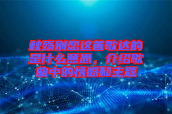 秋殤別戀這首歌達的是什么意思，介紹歌曲中的情感和主題