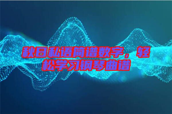 秋日私語簡譜數(shù)字，輕松學(xué)習(xí)鋼琴曲譜