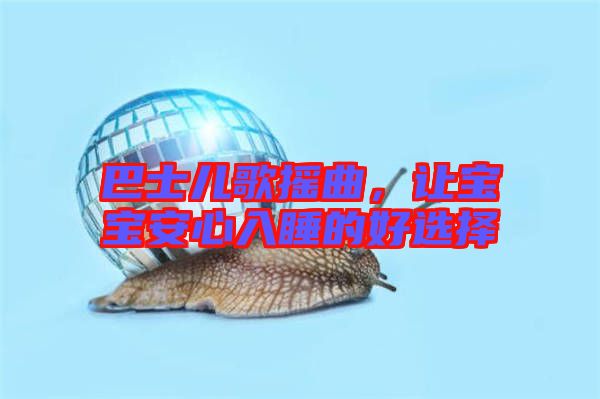 巴士?jī)焊钃u曲，讓寶寶安心入睡的好選擇