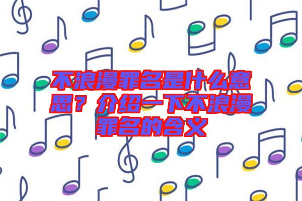 不浪漫罪名是什么意思？介紹一下不浪漫罪名的含義