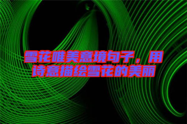 雪花唯美意境句子，用詩意描繪雪花的美麗