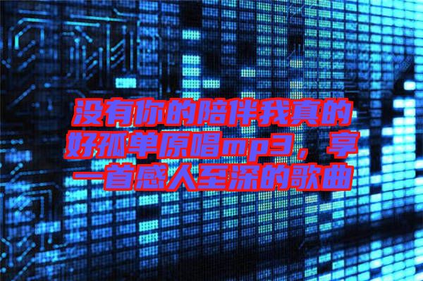 沒有你的陪伴我真的好孤單原唱mp3，享一首感人至深的歌曲