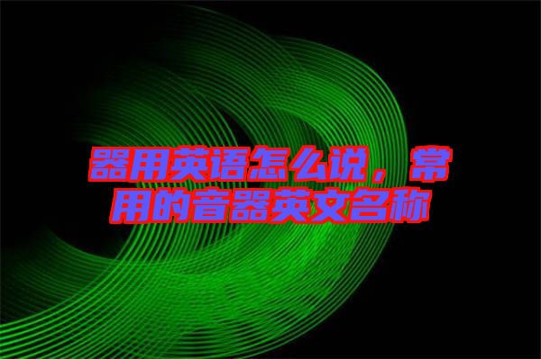 器用英語(yǔ)怎么說(shuō)，常用的音器英文名稱