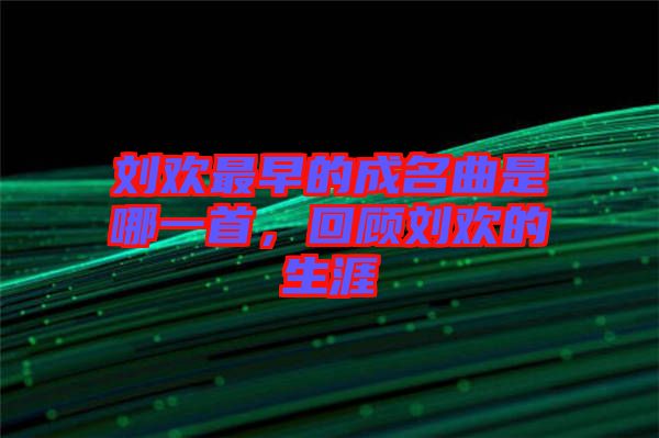 劉歡最早的成名曲是哪一首，回顧劉歡的生涯