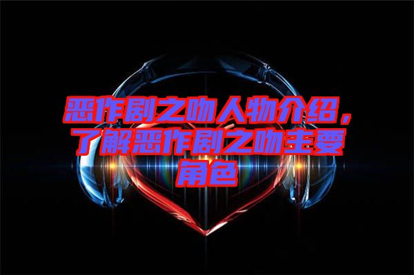 惡作劇之吻人物介紹，了解惡作劇之吻主要角色