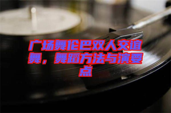 廣場(chǎng)舞倫巴雙人交誼舞，舞蹈方法與演要點(diǎn)