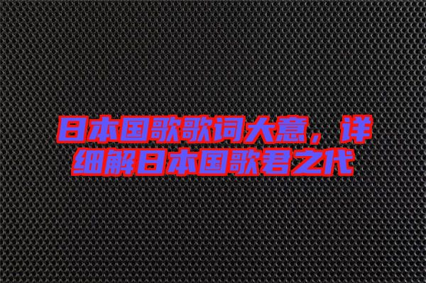 日本國歌歌詞大意，詳細(xì)解日本國歌君之代