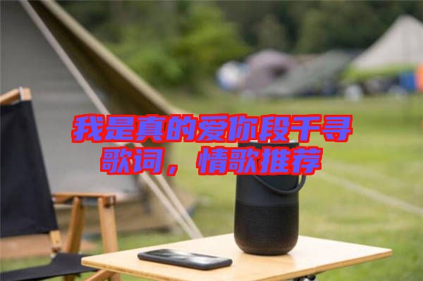 我是真的愛你段千尋歌詞，情歌推薦