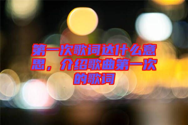 第一次歌詞達(dá)什么意思，介紹歌曲第一次的歌詞