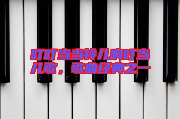 叮叮當(dāng)當(dāng)鈴兒響叮當(dāng)兒歌，歌曲經(jīng)典之一