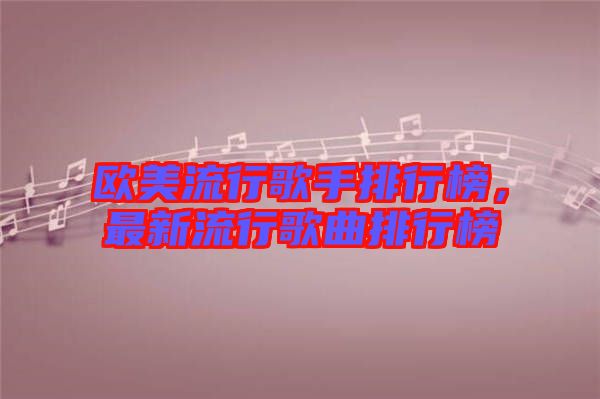 歐美流行歌手排行榜，最新流行歌曲排行榜
