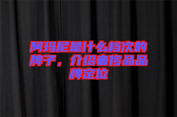 阿瑪尼是什么檔次的牌子，介紹奢侈品品牌定位