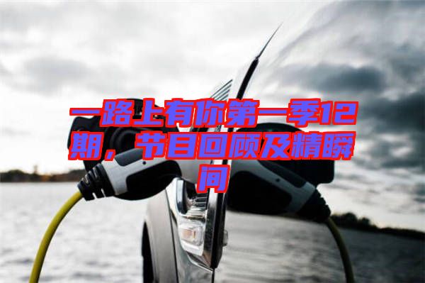 一路上有你第一季12期，節(jié)目回顧及精瞬間