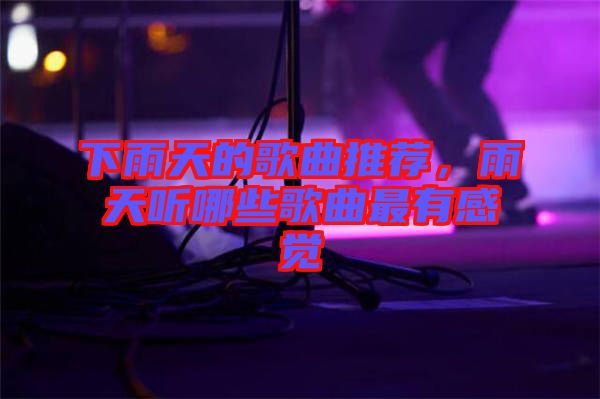 下雨天的歌曲推薦，雨天聽哪些歌曲最有感覺