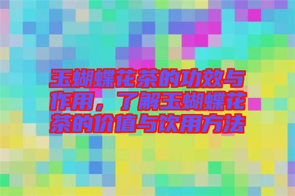 玉蝴蝶花茶的功效與作用，了解玉蝴蝶花茶的價(jià)值與飲用方法