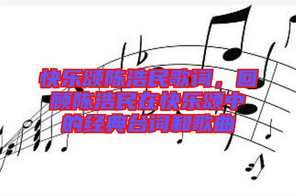 快樂頌陳浩民歌詞，回顧陳浩民在快樂頌中的經(jīng)典臺詞和歌曲