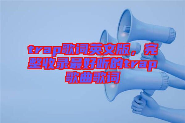 trap歌詞英文版，完整收錄最好聽的trap歌曲歌詞
