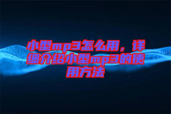 小型mp3怎么用，詳細介紹小型mp3的使用方法