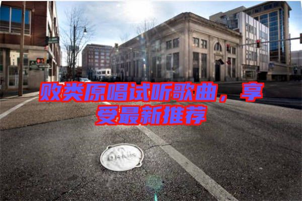 敗類原唱試聽歌曲，享受最新推薦