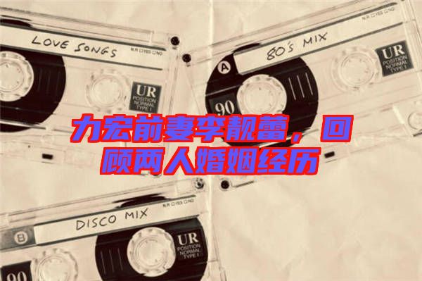 力宏前妻李靚蕾，回顧兩人婚姻經(jīng)歷