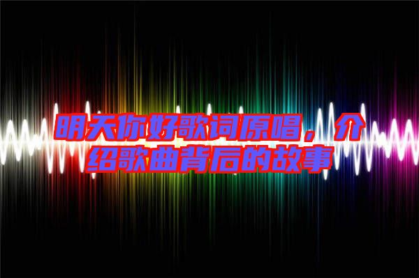明天你好歌詞原唱，介紹歌曲背后的故事