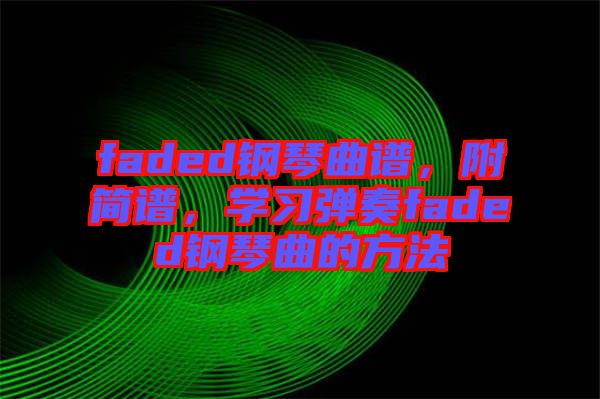faded鋼琴曲譜，附簡譜，學(xué)習(xí)彈奏faded鋼琴曲的方法