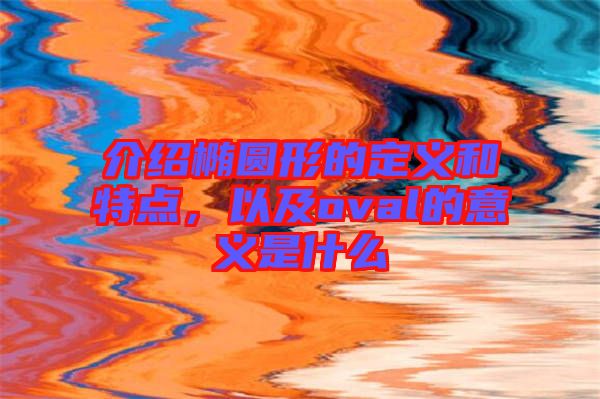 介紹橢圓形的定義和特點(diǎn)，以及oval的意義是什么