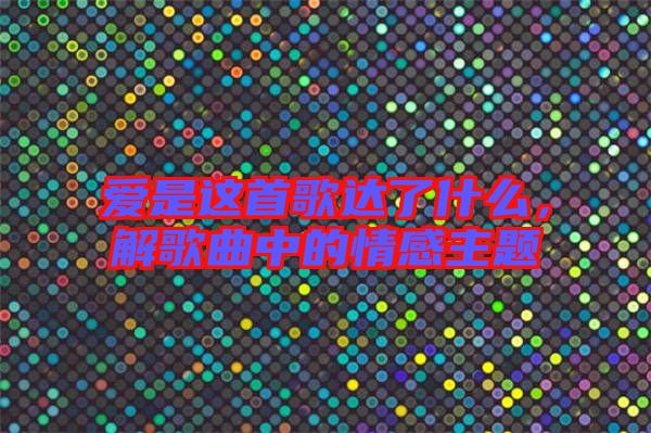 愛是這首歌達(dá)了什么，解歌曲中的情感主題