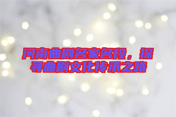 河南曲劇名家名段，探尋曲劇文化傳承之路