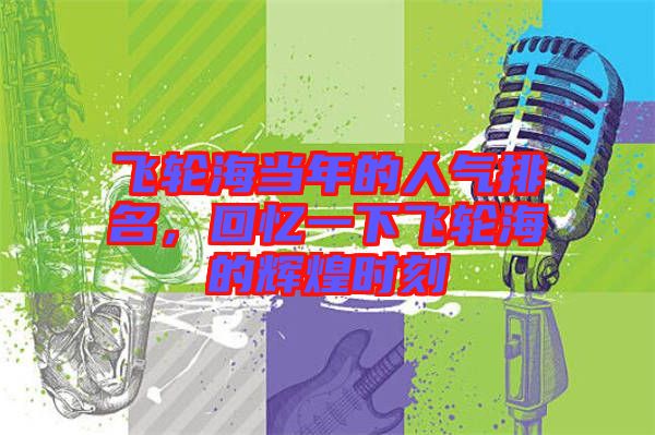 飛輪海當(dāng)年的人氣排名，回憶一下飛輪海的輝煌時(shí)刻