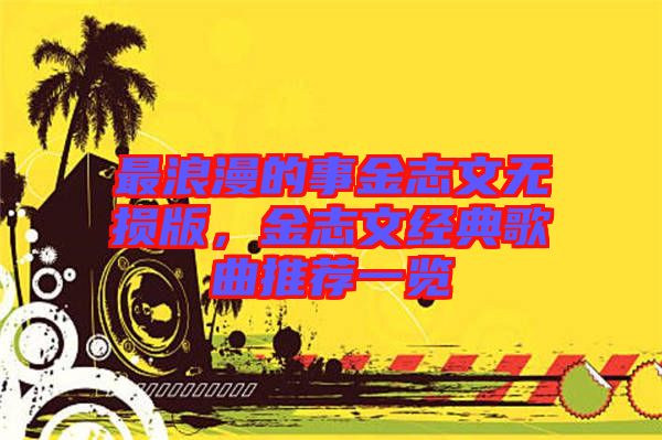 最浪漫的事金志文無(wú)損版，金志文經(jīng)典歌曲推薦一覽