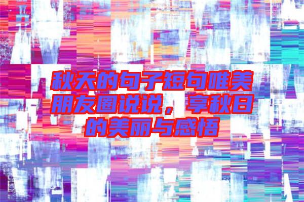秋天的句子短句唯美朋友圈說說，享秋日的美麗與感悟