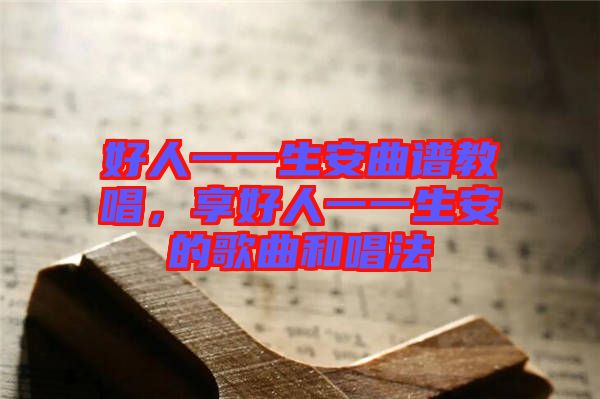 好人一一生安曲譜教唱，享好人一一生安的歌曲和唱法