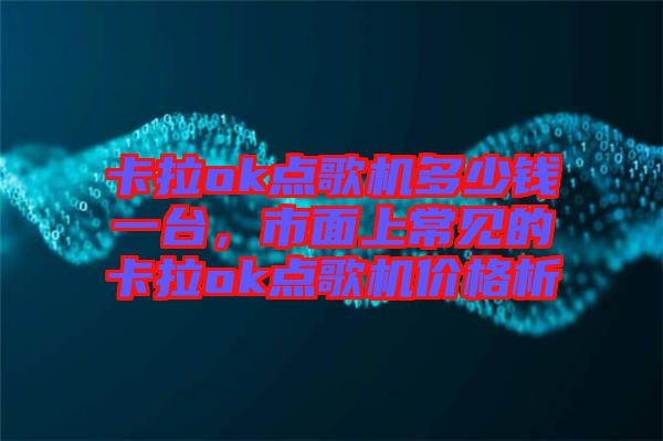 卡拉ok點(diǎn)歌機(jī)多少錢一臺(tái)，市面上常見的卡拉ok點(diǎn)歌機(jī)價(jià)格析