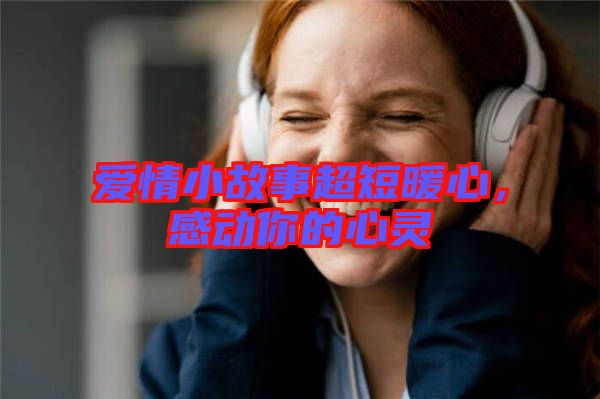 愛情小故事超短暖心，感動你的心靈