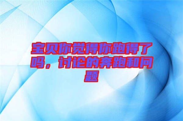 寶貝你覺得你跑得了嗎，討論的奔跑和問(wèn)題