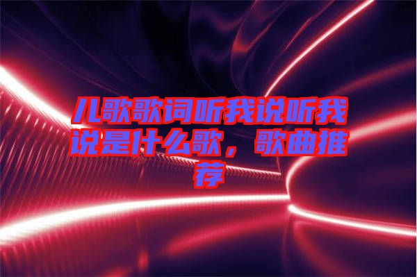 兒歌歌詞聽我說聽我說是什么歌，歌曲推薦