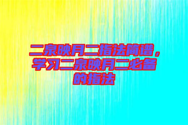 二泉映月二指法簡(jiǎn)譜，學(xué)習(xí)二泉映月二必備的指法