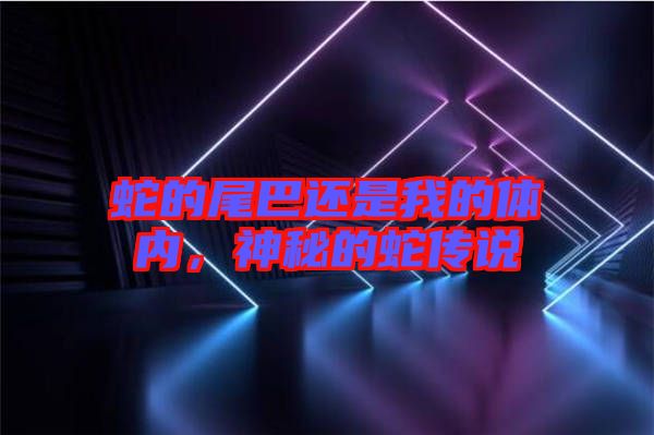 蛇的尾巴還是我的體內(nèi)，神秘的蛇傳說