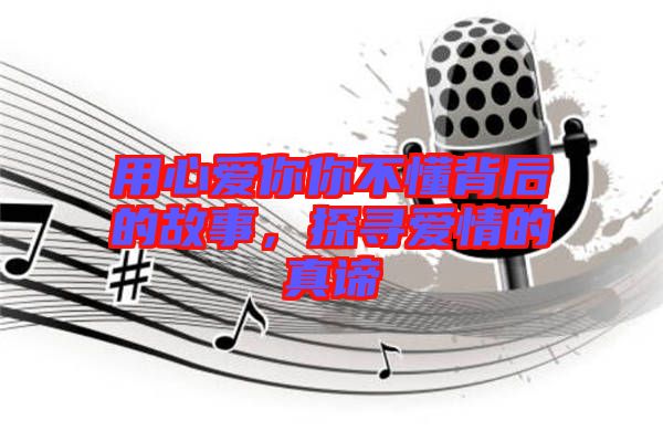 用心愛你你不懂背后的故事，探尋愛情的真諦