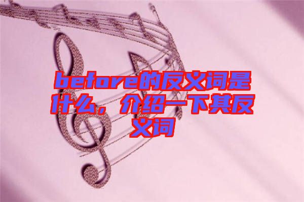 before的反義詞是什么，介紹一下其反義詞