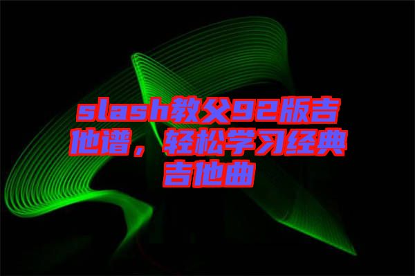 slash教父92版吉他譜，輕松學(xué)習(xí)經(jīng)典吉他曲