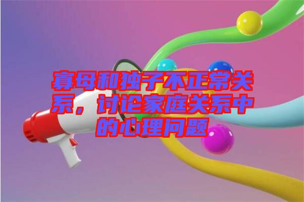 寡母和獨(dú)子不正常關(guān)系，討論家庭關(guān)系中的心理問題