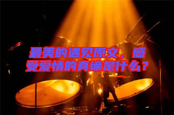 最美的遇見原文，感受愛情的真諦是什么？